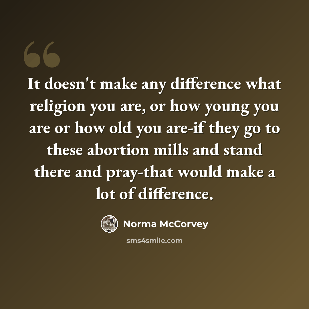 “It doesn't make any difference what religion you are, or how young you are or how old you are-if they go to these abortion mills and stand there and pray-that would make a lot of difference.” quote by Norma McCorvey