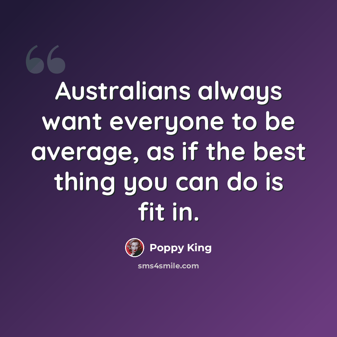 “Australians always want everyone to be average, as if the best thing you can do is fit in.” quote by Poppy King