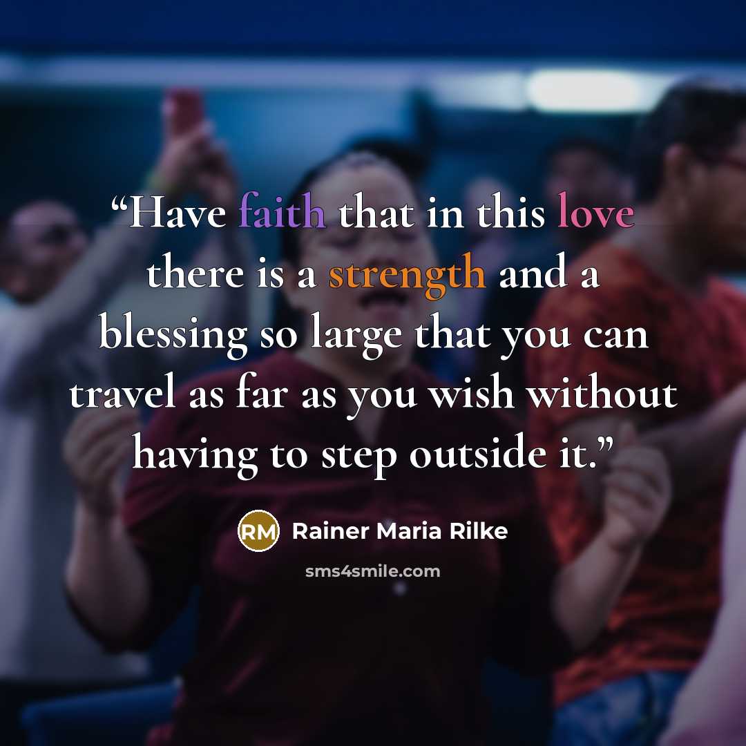“Have faith that in this love there is a strength and a blessing so large that you can travel as far as you wish without having to step outside it.” quote by Rainer Maria Rilke