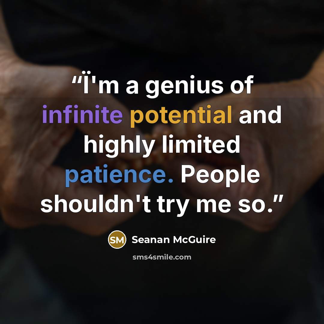“Ï'm a genius of infinite potential and highly limited patience. People shouldn't try me so.” quote by Seanan McGuire