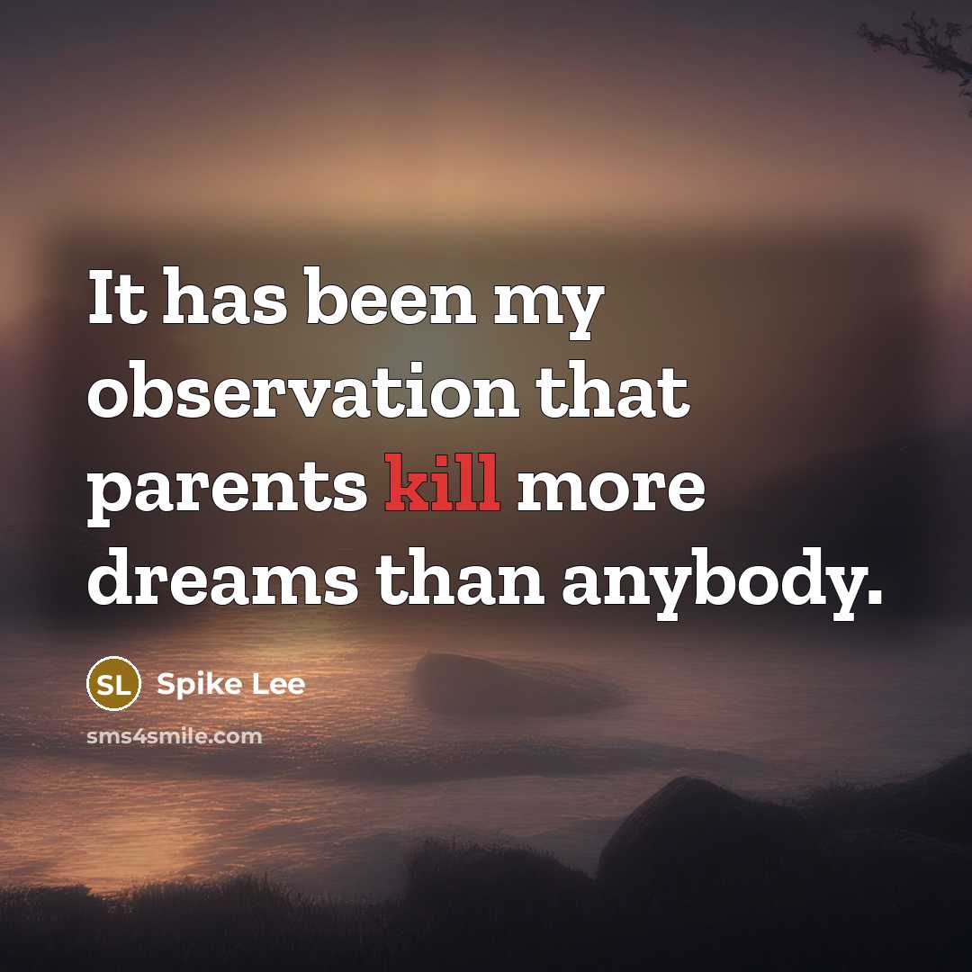 “It has been my observation that parents kill more dreams than anybody.” quote by Spike Lee