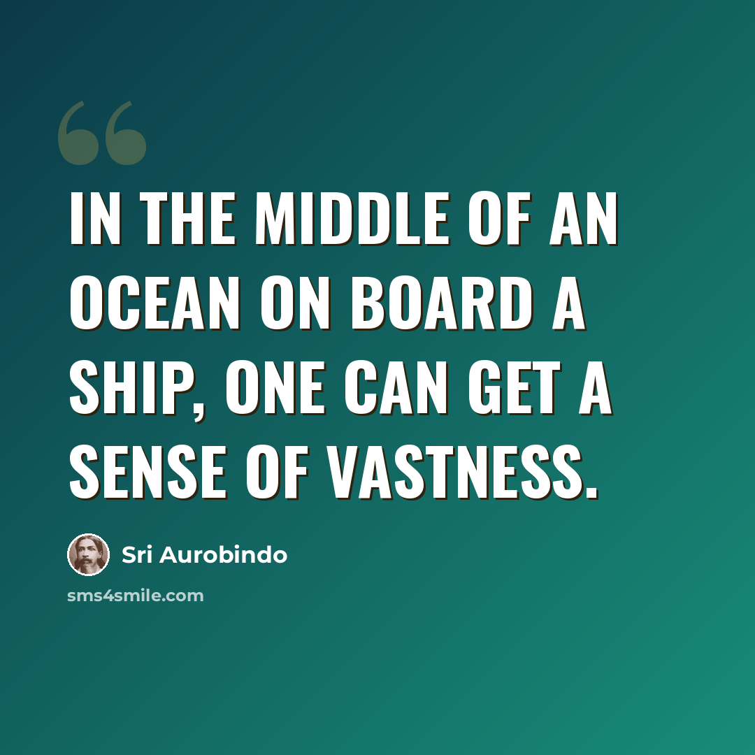 “In the middle of an ocean on board a ship, one can get a sense of vastness.” quote by Sri Aurobindo