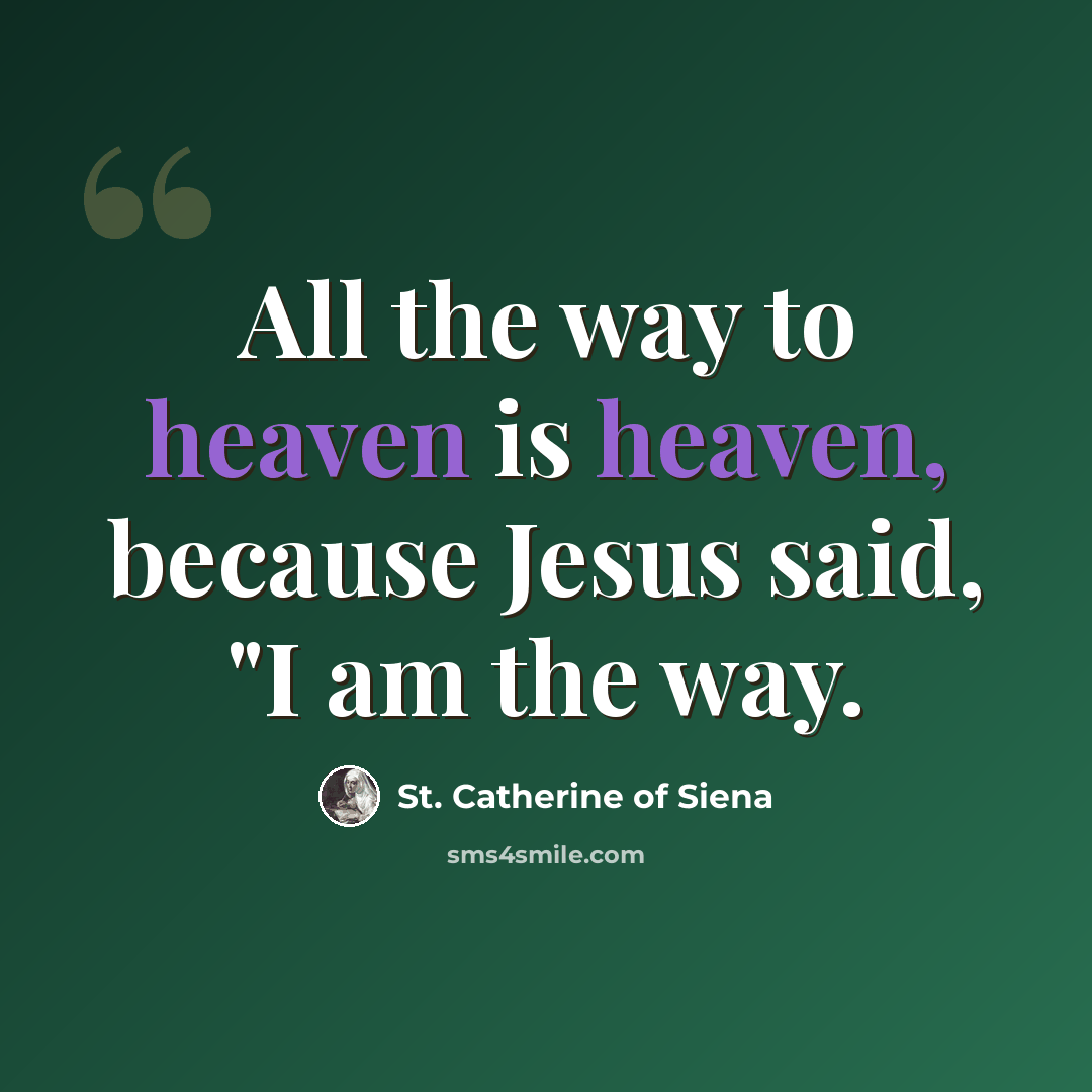 “All the way to heaven is heaven, because Jesus said, "I am the way.” quote by St. Catherine of Siena