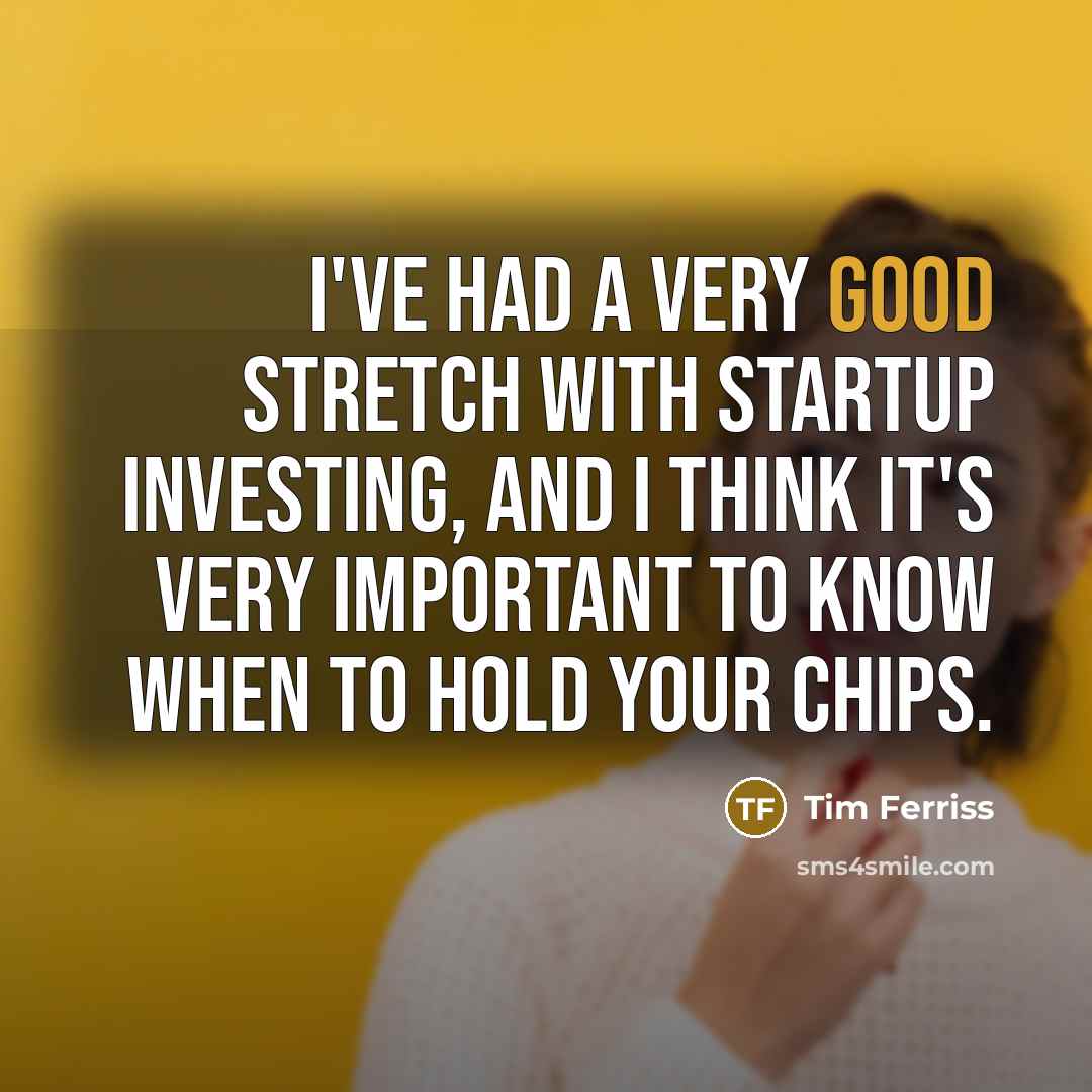 “I've had a very good stretch with startup investing, and I think it's very important to know when to hold your chips.” quote by Tim Ferriss