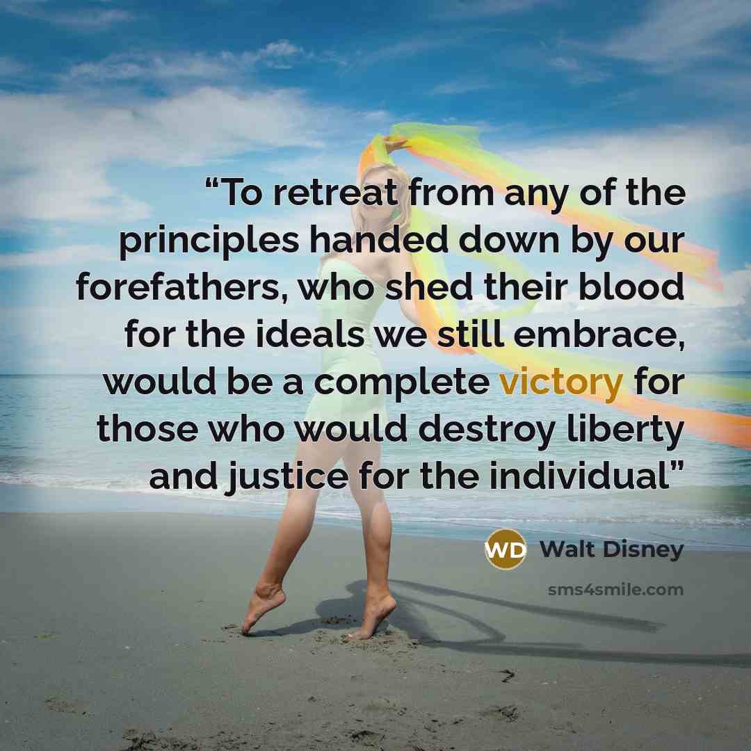 “To retreat from any of the principles handed down by our forefathers, who shed their blood for the ideals we still embrace, would be a complete victory for those who would destroy liberty and justice for the individual” quote by Walt Disney