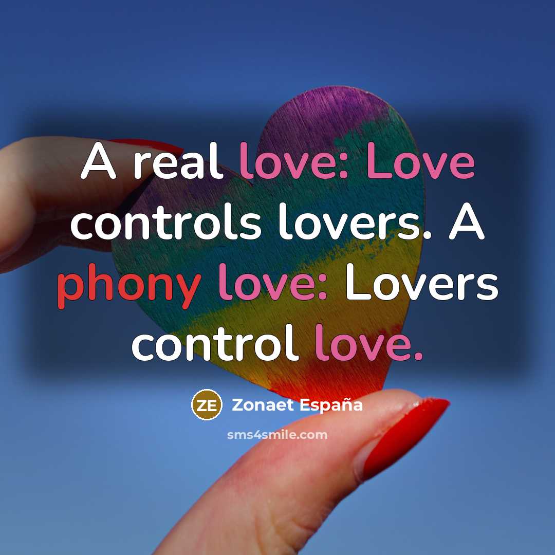 “A real love: Love controls lovers. A phony love: Lovers control love.” quote by Zonaet España