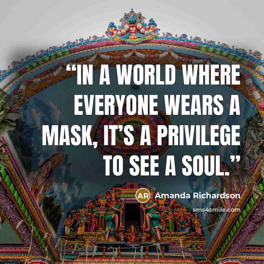 “In a world where everyone wears a mask, it’s a privilege to see a soul.” quote by Amanda Richardson