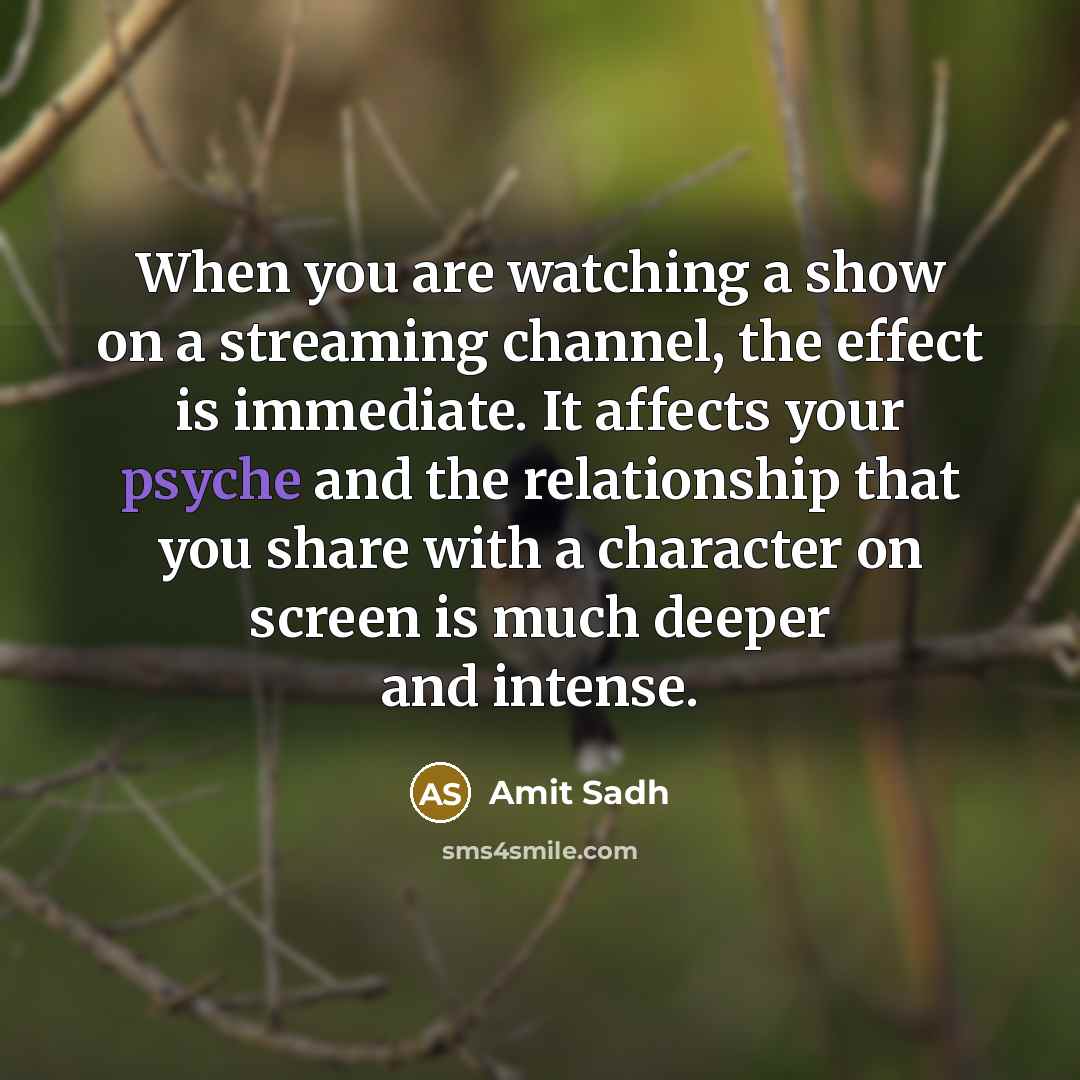 “When you are watching a show on a streaming channel, the effect is immediate. It affects your psyche and the relationship that you share with a character on screen is much deeper and intense.” quote by Amit Sadh