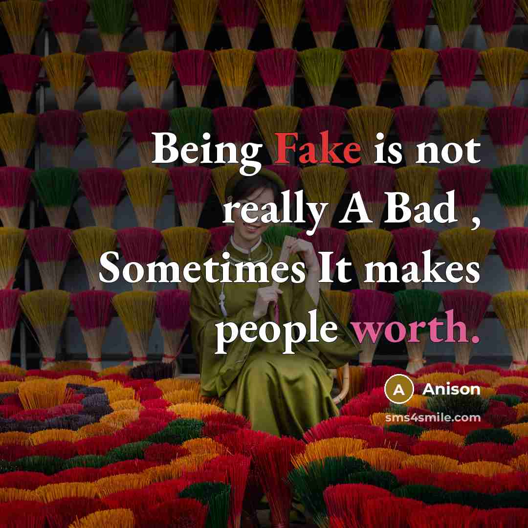 “Being Fake is not really A Bad , Sometimes It makes people worth.” quote by Anison
