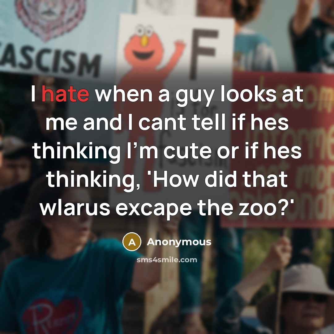 “I hate when a guy looks at me and I cant tell if hes thinking I'm cute or if hes thinking, 'How did that wlarus excape the zoo?'” quote by Anonymous