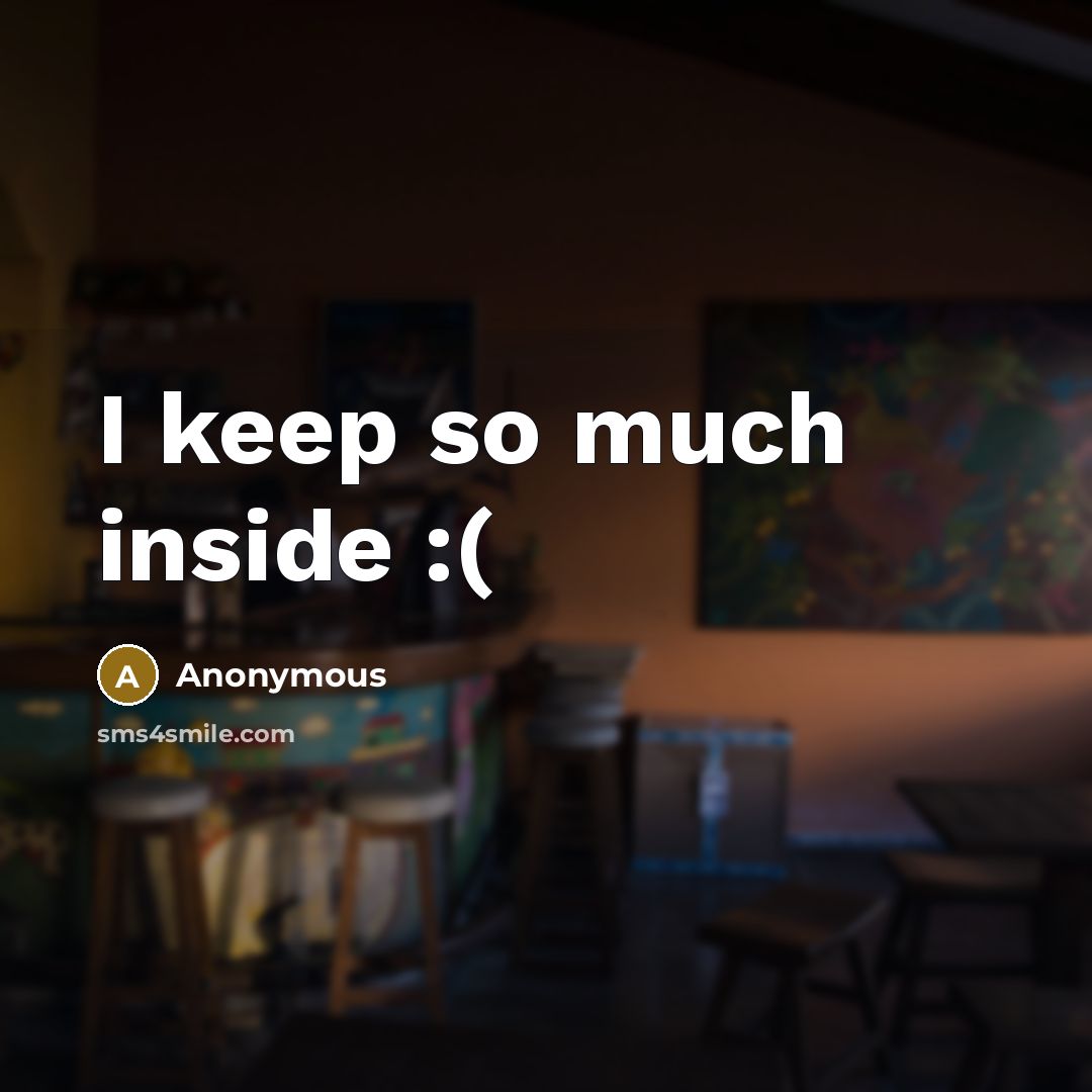 “I keep so much inside :(” quote by Anonymous