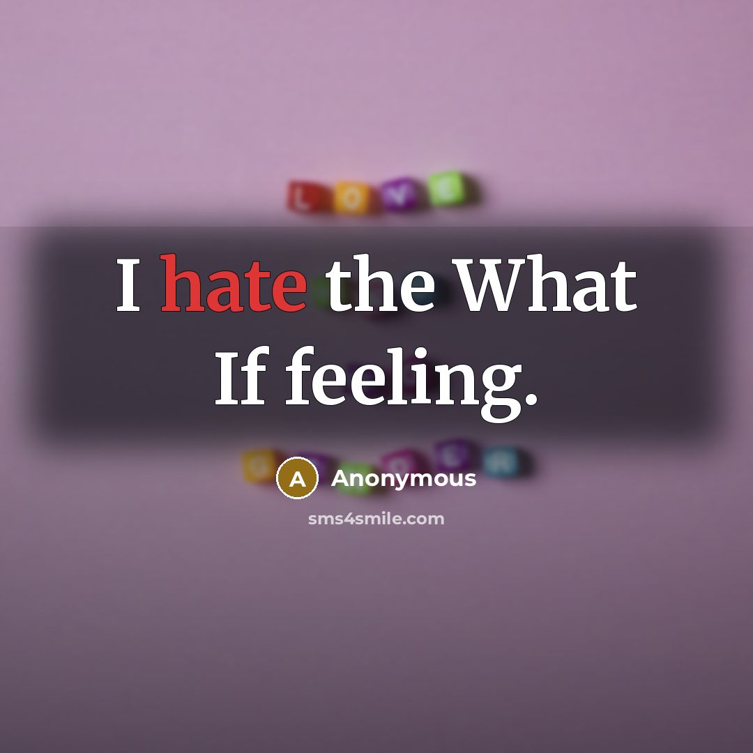 “I hate the What If feeling.” quote by Anonymous