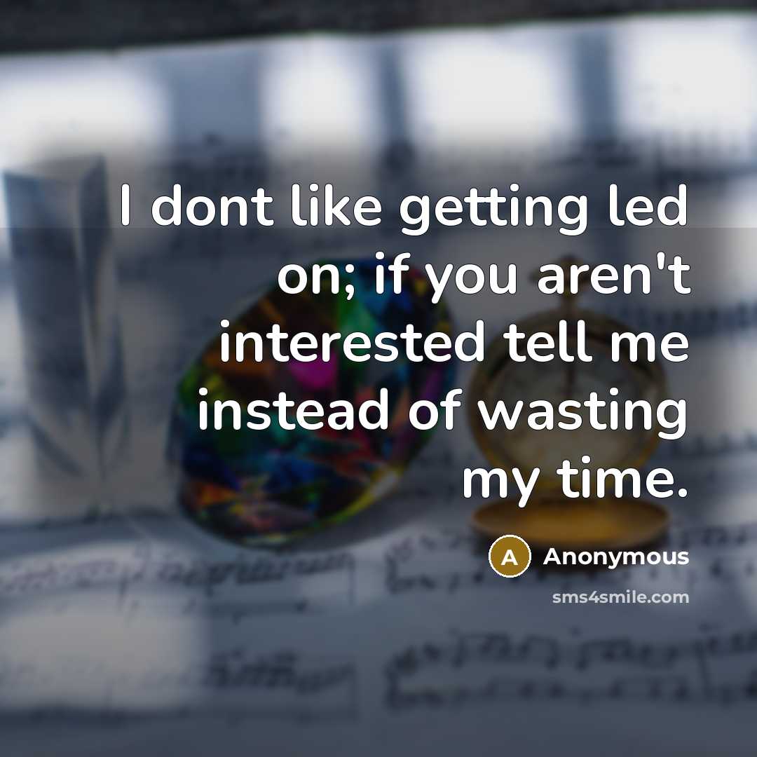 “I dont like getting led on; if you aren't interested tell me instead of wasting my time.” quote by Anonymous
