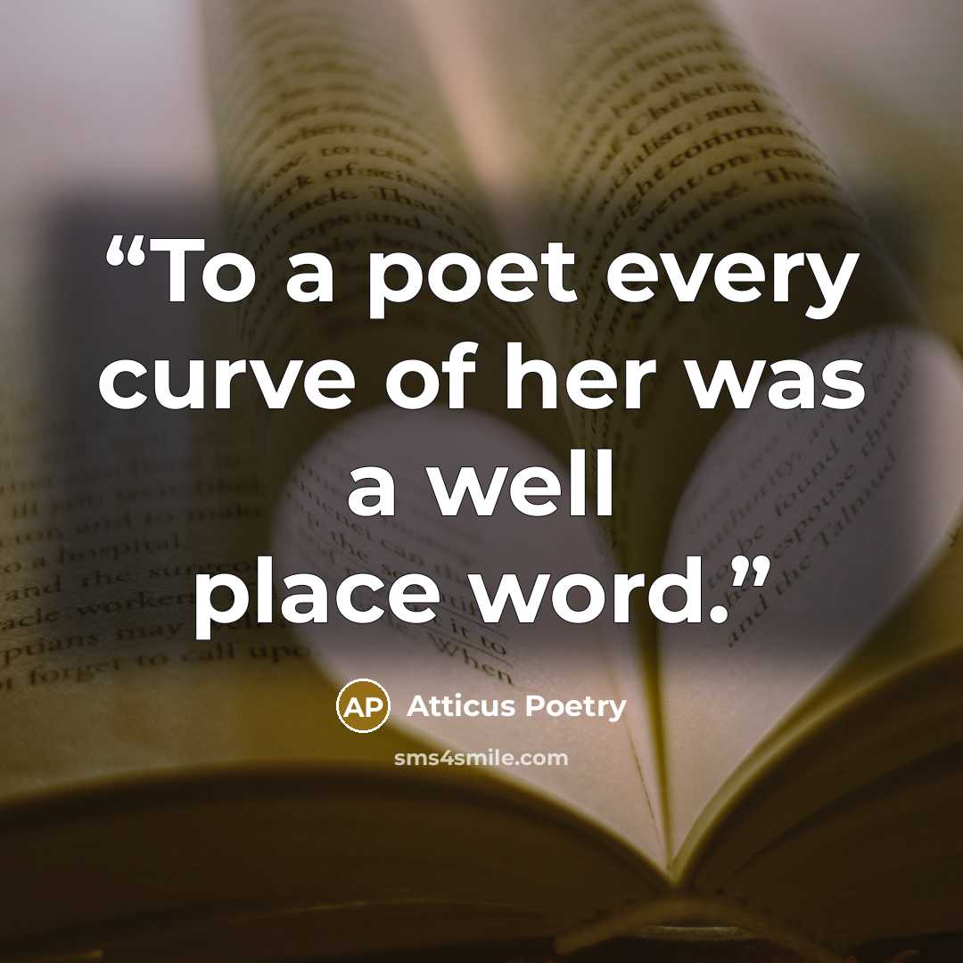 “To a poet every curve of her was a well place word.” quote by Atticus Poetry
