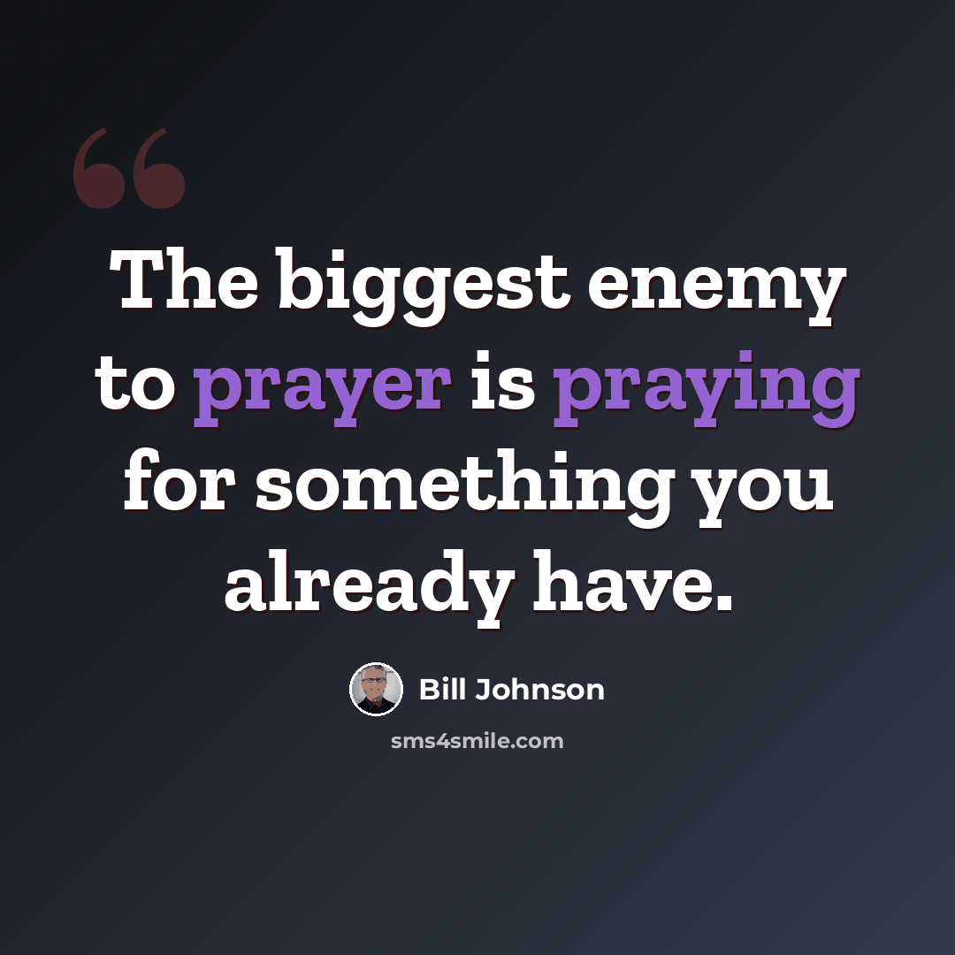 “The biggest enemy to prayer is praying for something you already have.” quote by Bill Johnson
