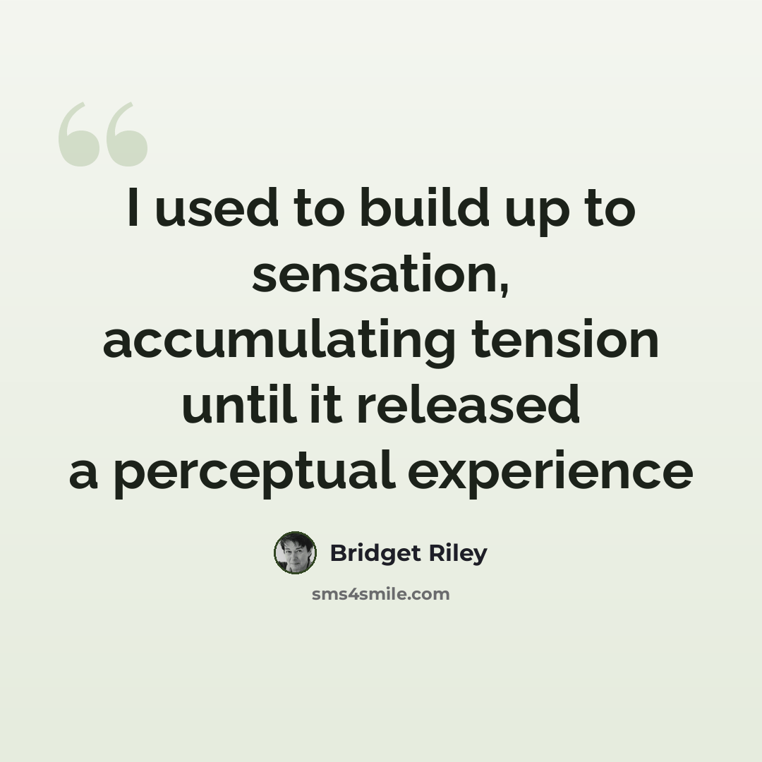 “I used to build up to sensation, accumulating tension until it released a perceptual experience” quote by Bridget Riley