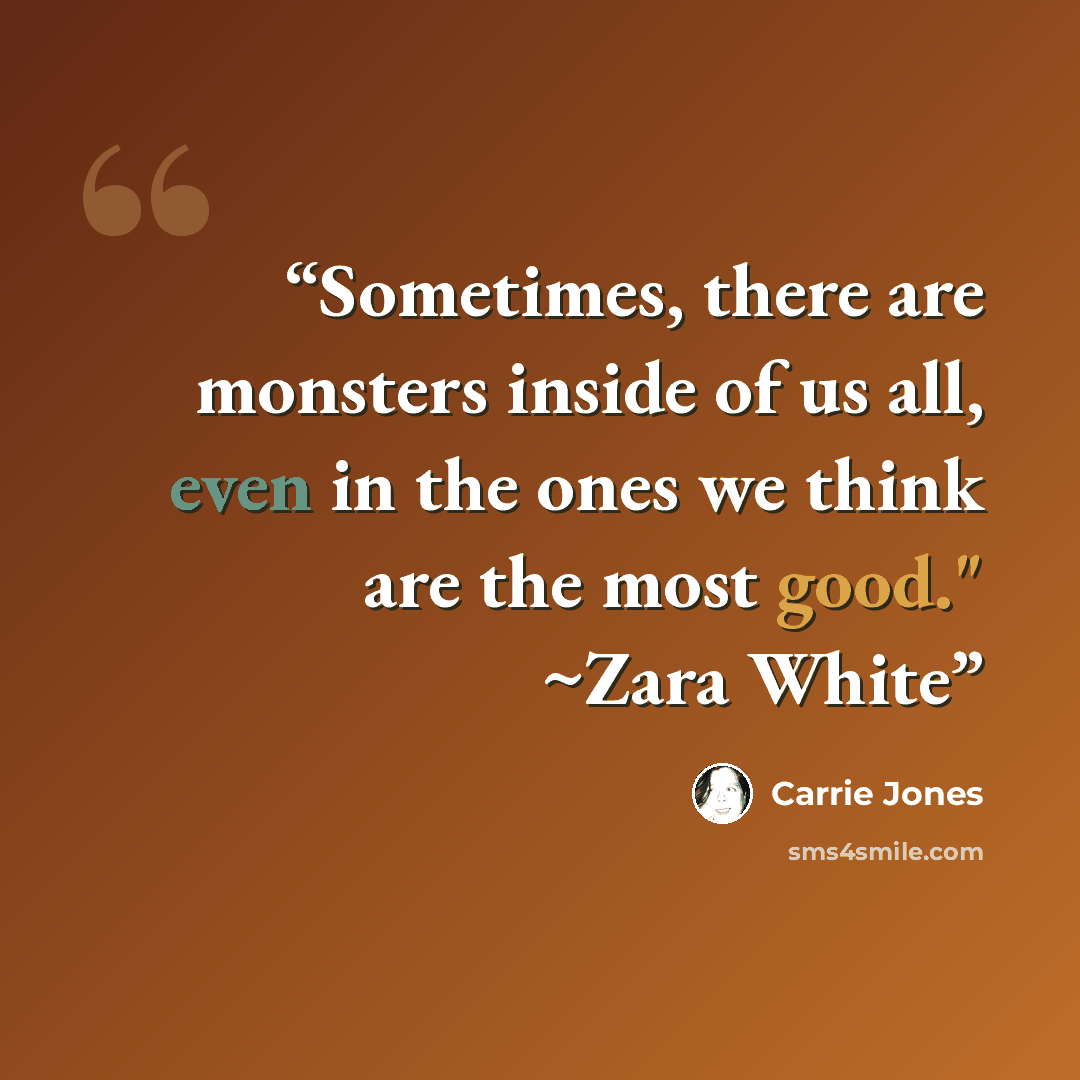 “Sometimes, there are monsters inside of us all, even in the ones we think are the most good." ~Zara White” quote by Carrie Jones