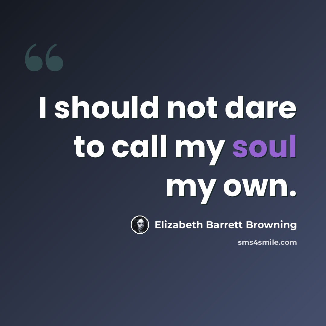 “I should not dare to call my soul my own.” quote by Elizabeth Barrett Browning