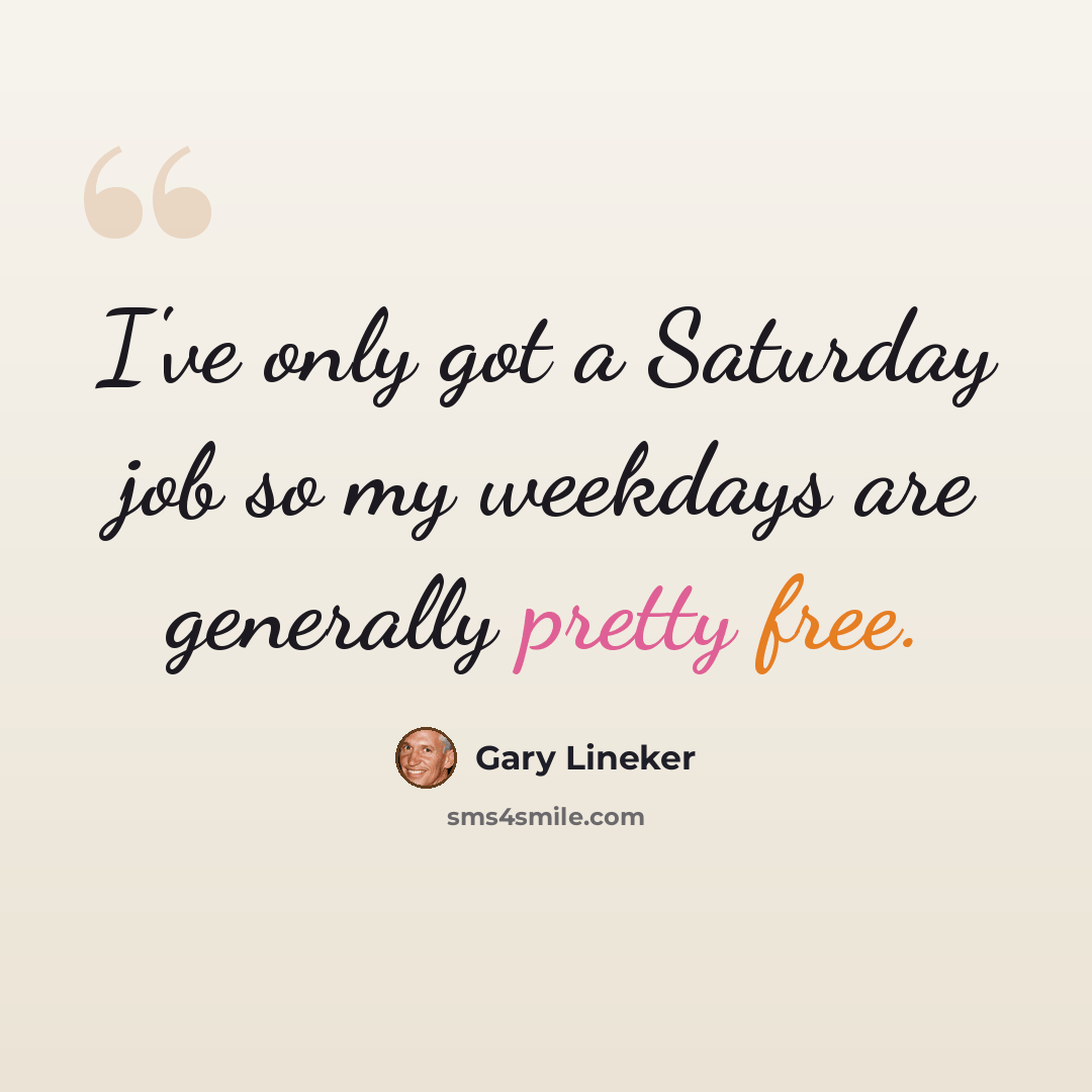 “I've only got a Saturday job so my weekdays are generally pretty free.” quote by Gary Lineker