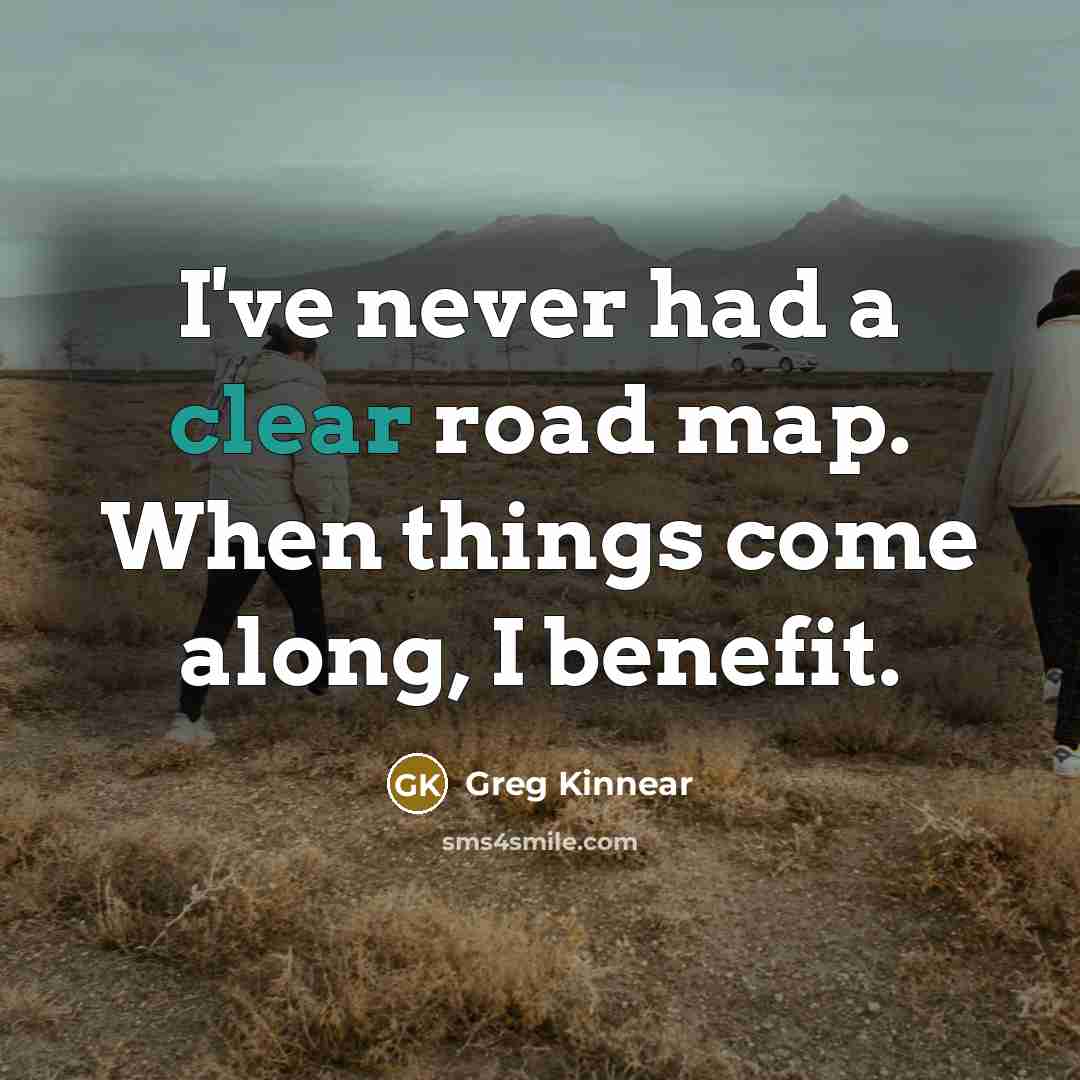 “I've never had a clear road map. When things come along, I benefit.” quote by Greg Kinnear