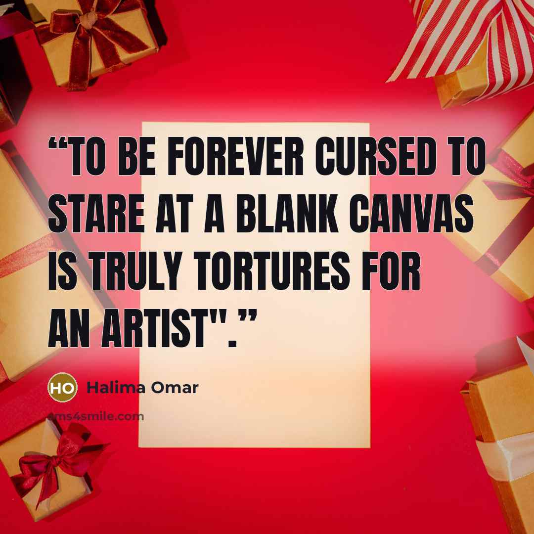 “To be forever cursed to stare at a blank canvas is truly tortures for an artist".” quote by Halima Omar