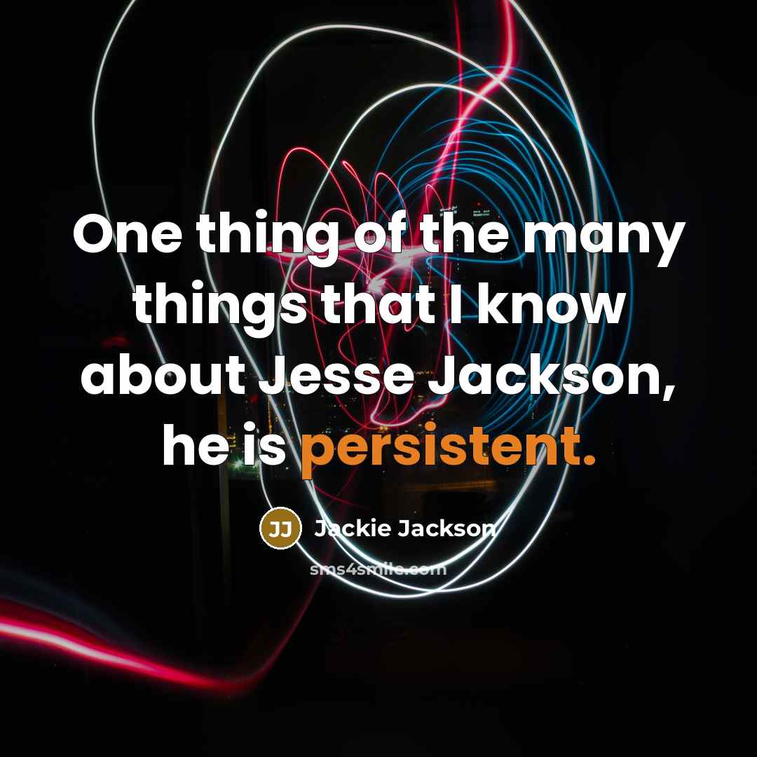 “One thing of the many things that I know about Jesse Jackson, he is persistent.” quote by Jackie Jackson