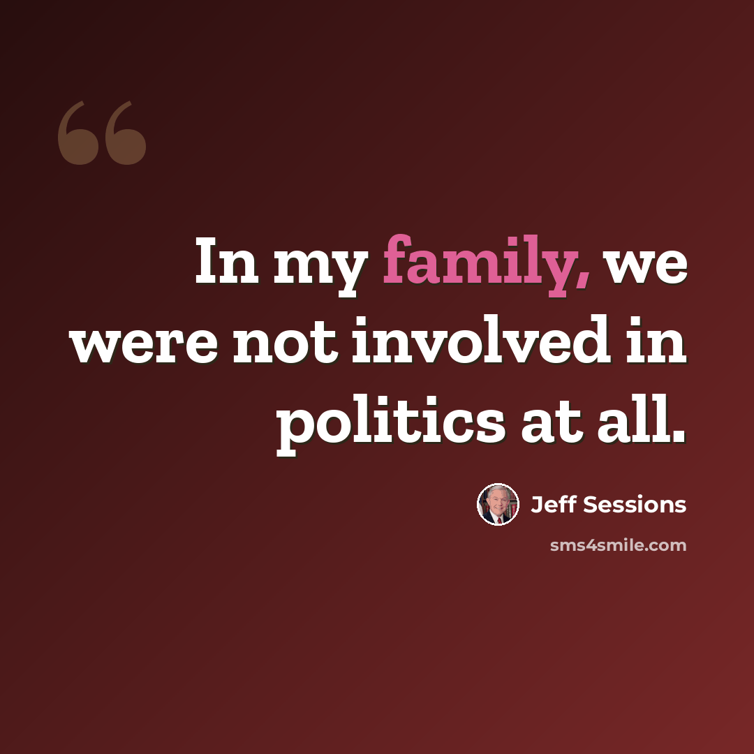 “In my family, we were not involved in politics at all.” quote by Jeff Sessions