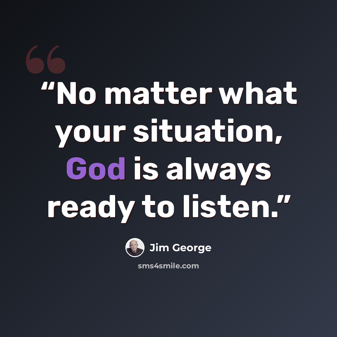 “No matter what your situation, God is always ready to listen.” quote by Jim George