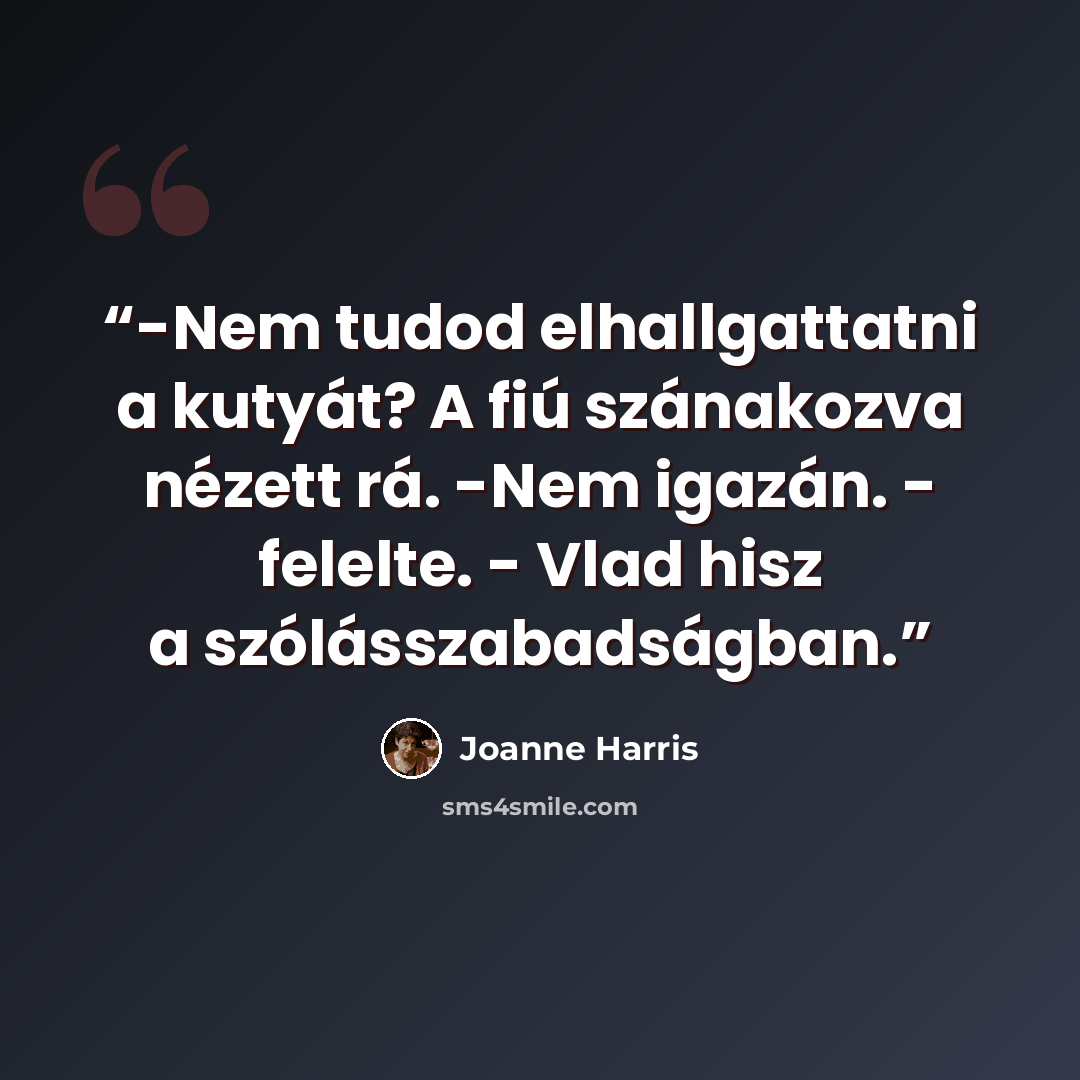 “-Nem tudod elhallgattatni a kutyát? A fiú szánakozva nézett rá. -Nem igazán. - felelte. - Vlad hisz a szólásszabadságban.” quote by Joanne Harris