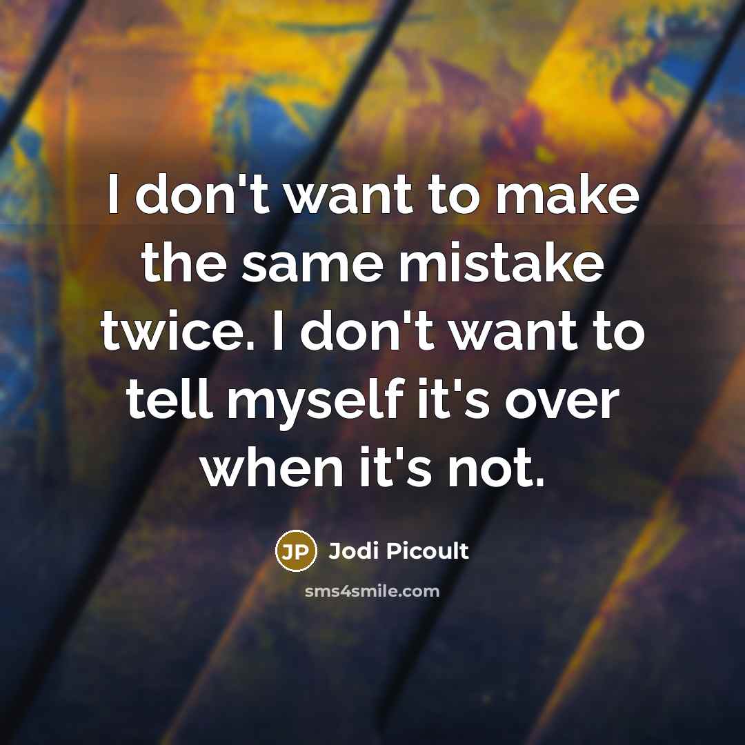 “I don't want to make the same mistake twice. I don't want to tell myself it's over when it's not.” quote by Jodi Picoult
