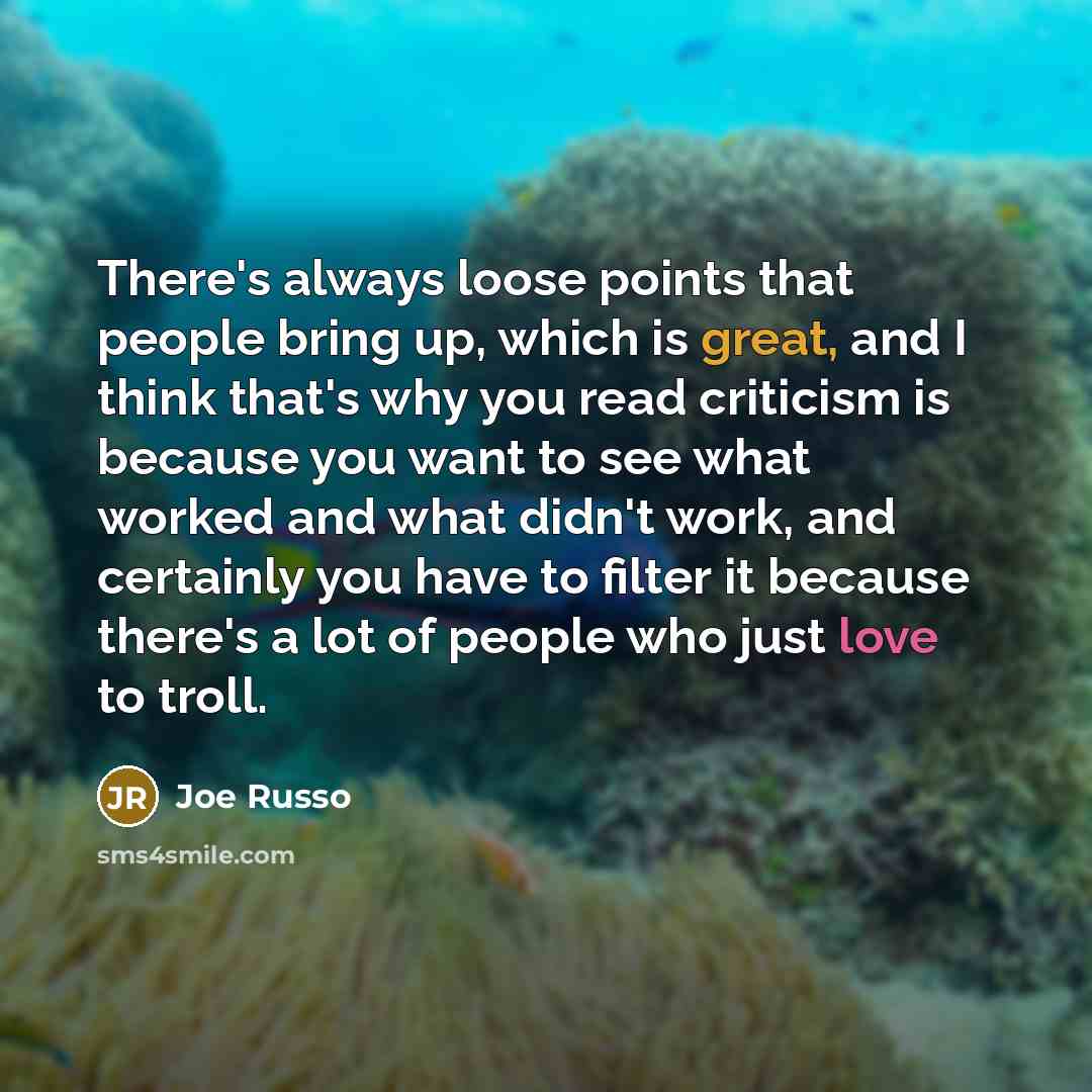 “There's always loose points that people bring up, which is great, and I think that's why you read criticism is because you want to see what worked and what didn't work, and certainly you have to filter it because there's a lot of people who just love to troll.” quote by Joe Russo