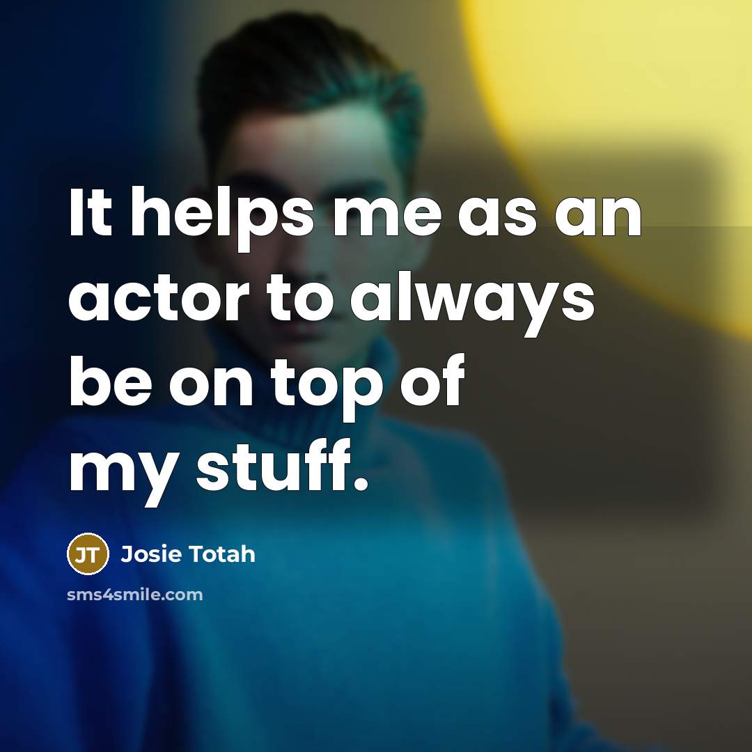 “It helps me as an actor to always be on top of my stuff.” quote by Josie Totah