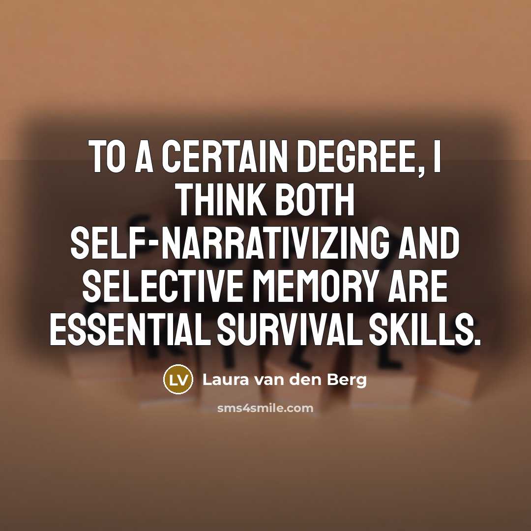 “To a certain degree, I think both self-narrativizing and selective memory are essential survival skills.” quote by Laura van den Berg