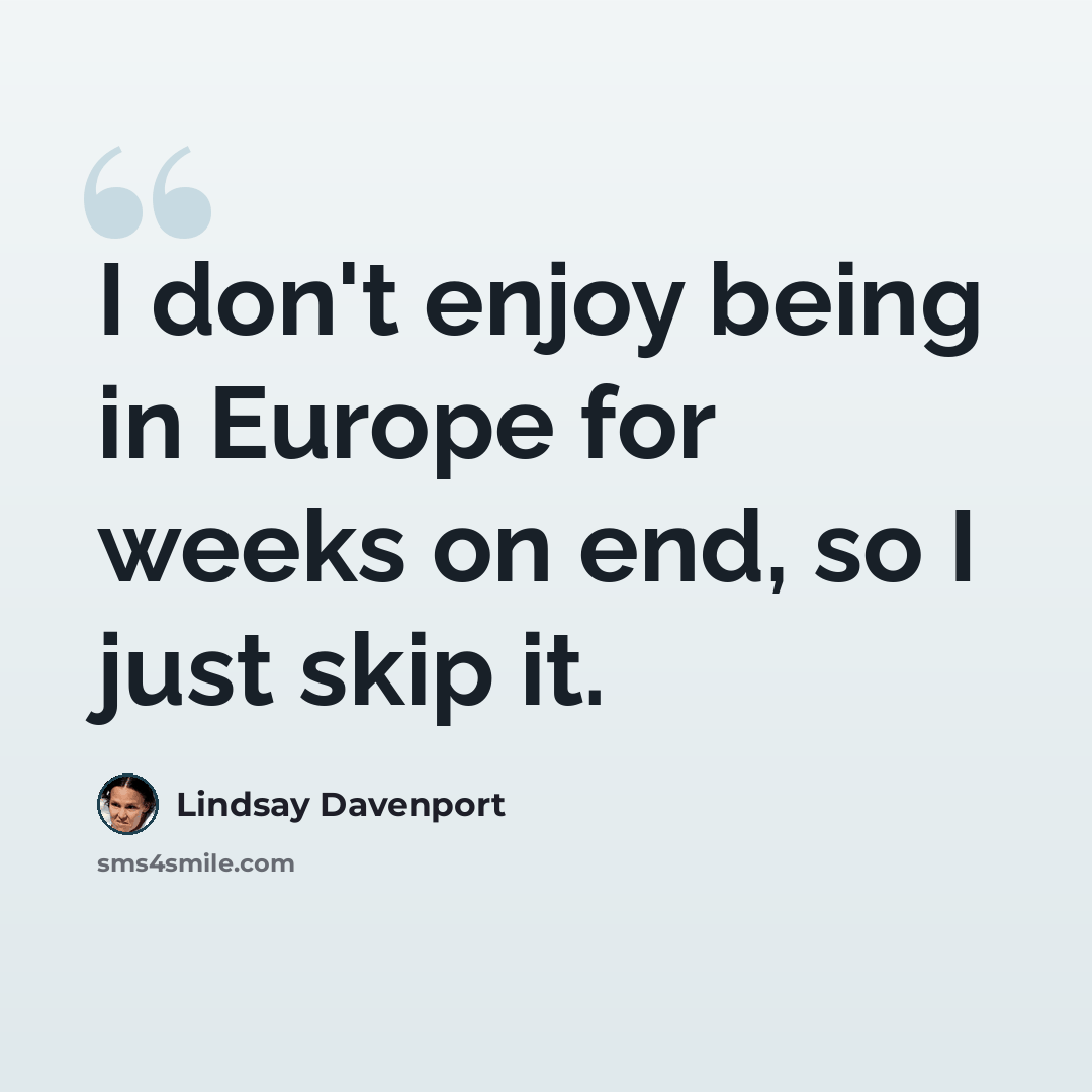 “I don't enjoy being in Europe for weeks on end, so I just skip it.” quote by Lindsay Davenport
