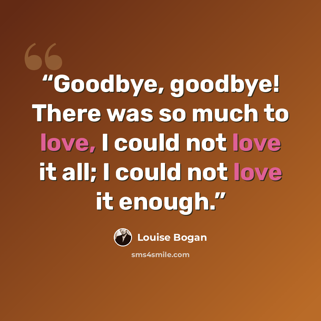 “Goodbye, goodbye! There was so much to love, I could not love it all; I could not love it enough.” quote by Louise Bogan