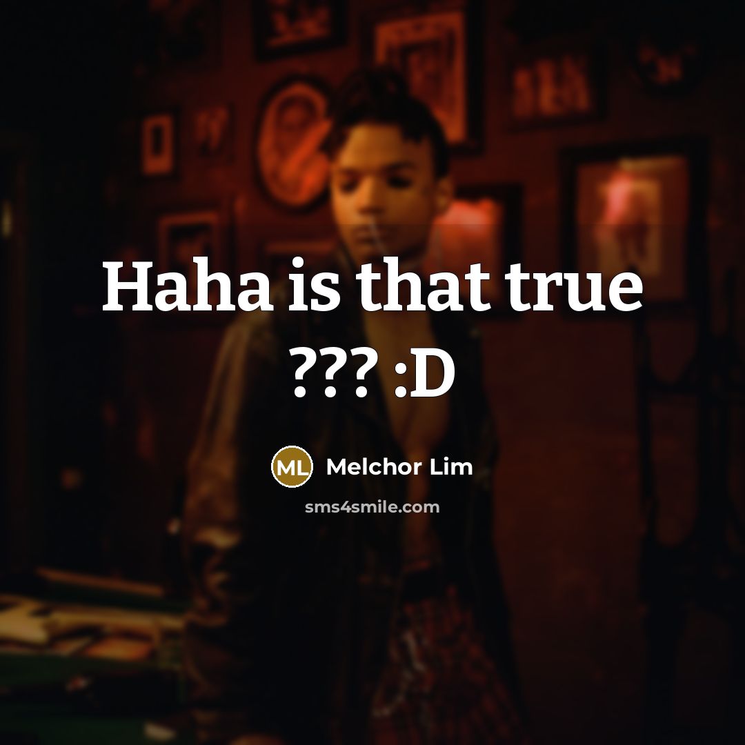 “Haha is that true ??? :D” quote by Melchor Lim