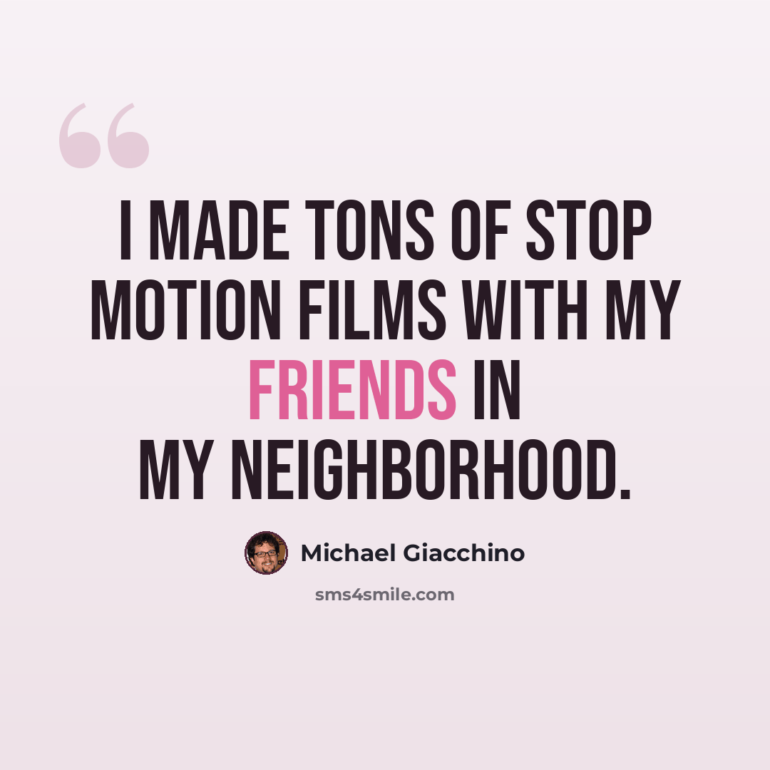 “I made tons of stop motion films with my friends in my neighborhood.” quote by Michael Giacchino