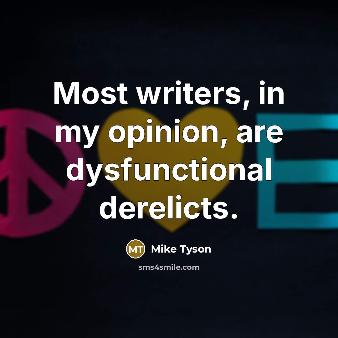 “Most writers, in my opinion, are dysfunctional derelicts.” quote by Mike Tyson