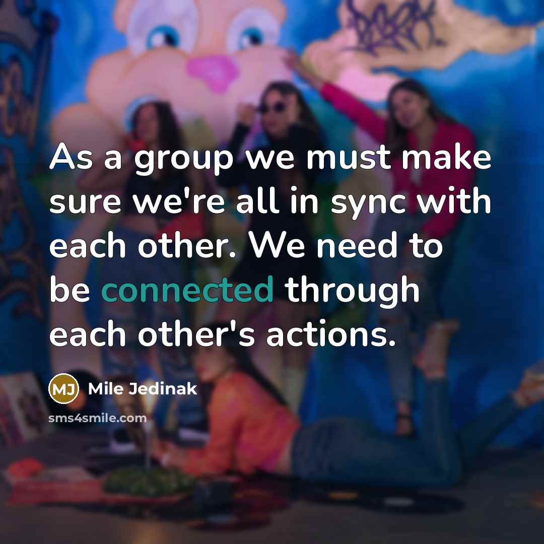 “As a group we must make sure we're all in sync with each other. We need to be connected through each other's actions.” quote by Mile Jedinak