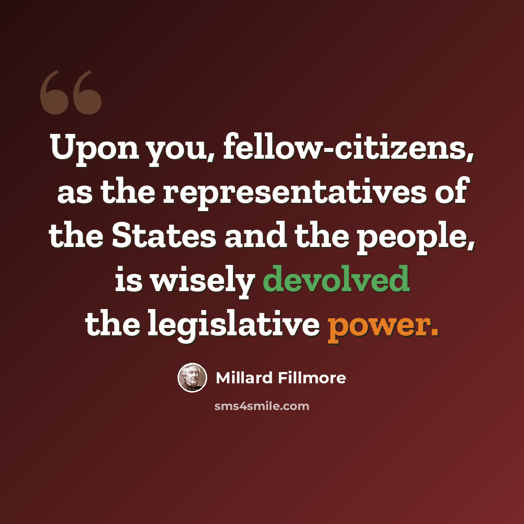 “Upon you, fellow-citizens, as the representatives of the States and the people, is wisely devolved the legislative power.” quote by Millard Fillmore