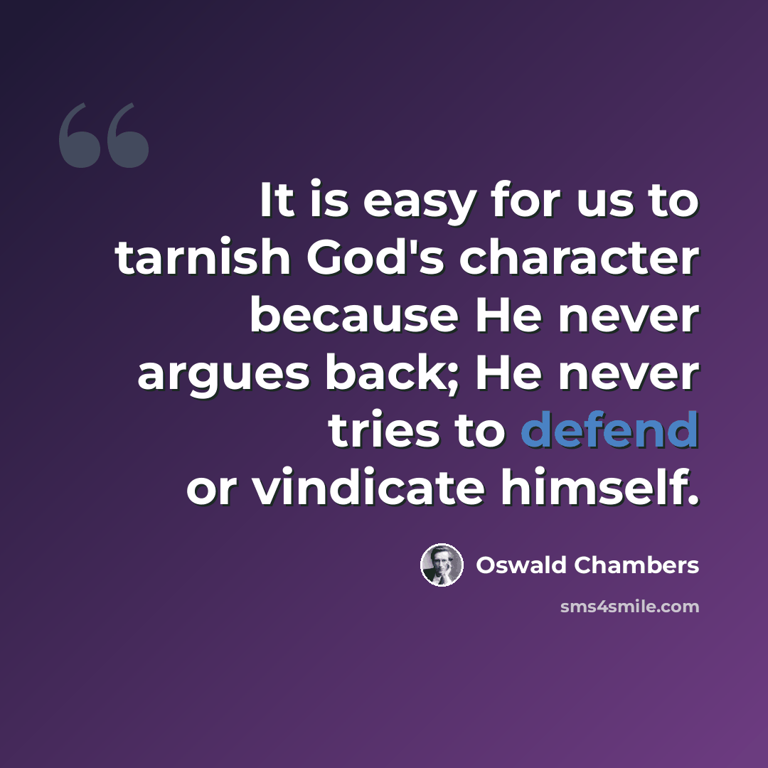“It is easy for us to tarnish God's character because He never argues back; He never tries to defend or vindicate himself.” quote by Oswald Chambers