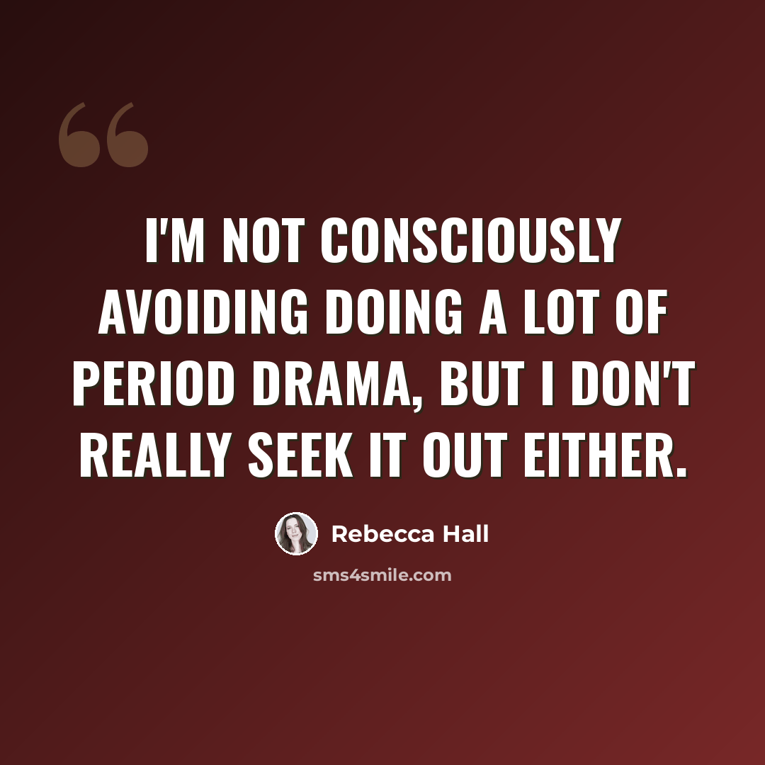 “I'm not consciously avoiding doing a lot of period drama, but I don't really seek it out either.” quote by Rebecca Hall