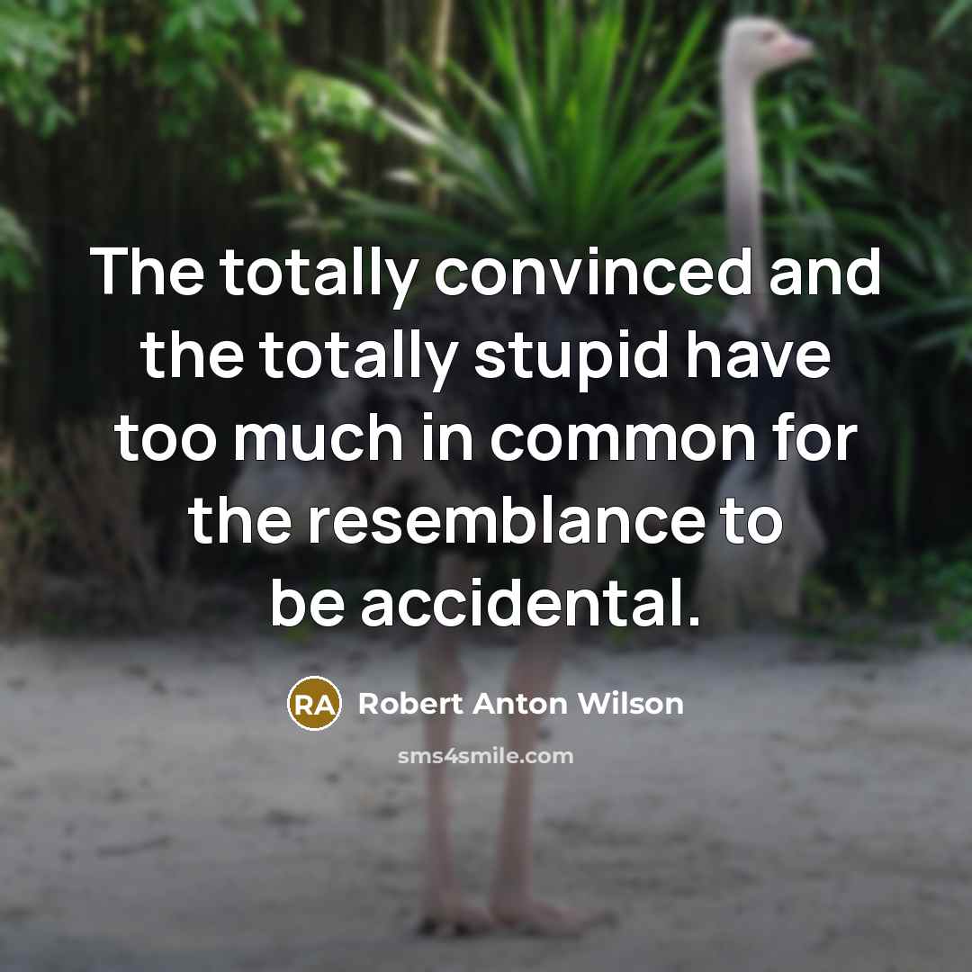 “The totally convinced and the totally stupid have too much in common for the resemblance to be accidental.” quote by Robert Anton Wilson