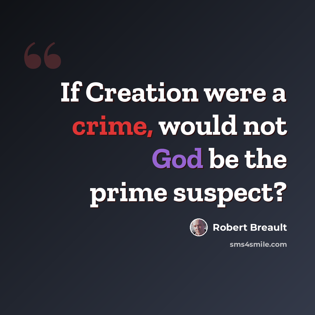 “If Creation were a crime, would not God be the prime suspect?” quote by Robert Breault