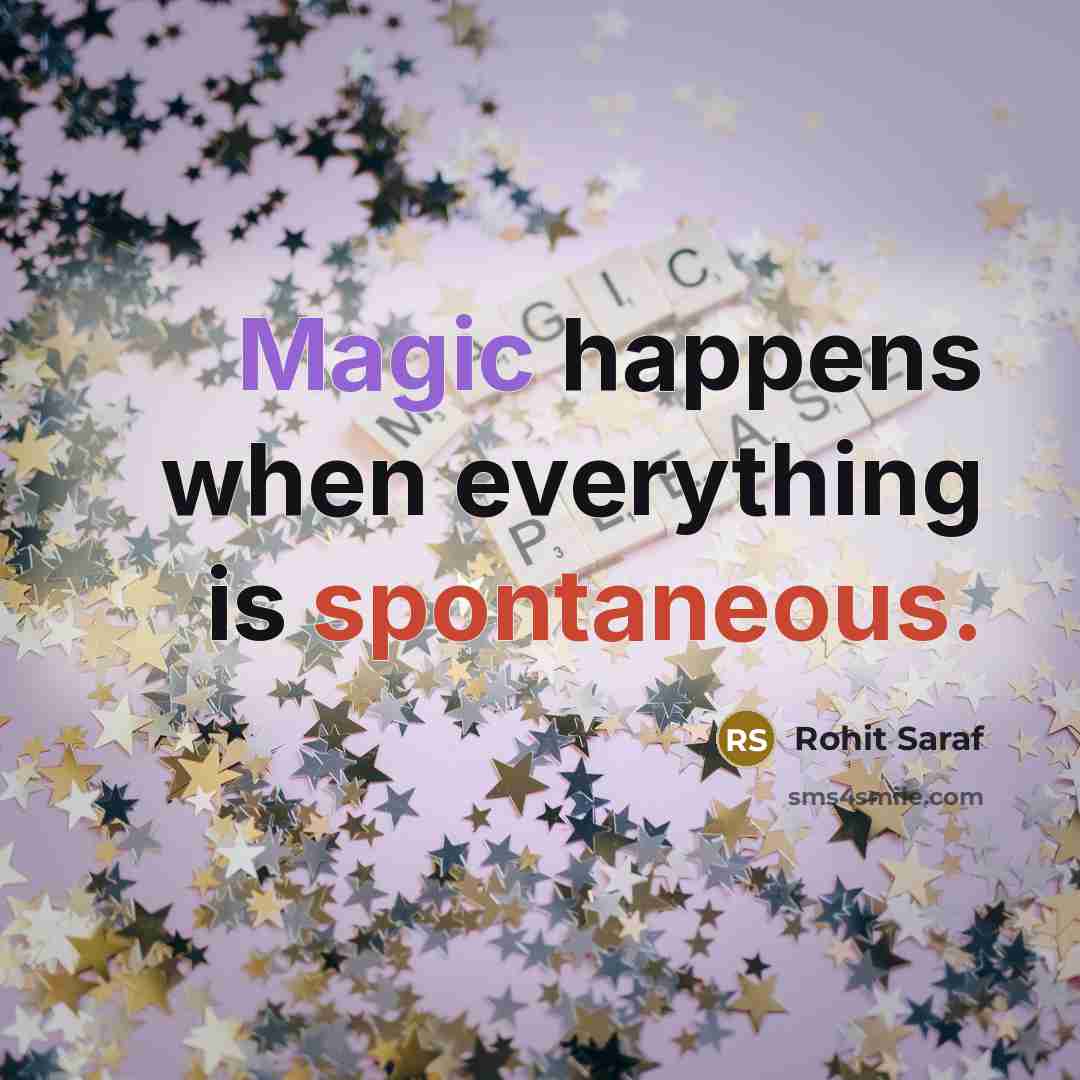 “Magic happens when everything is spontaneous.” quote by Rohit Saraf