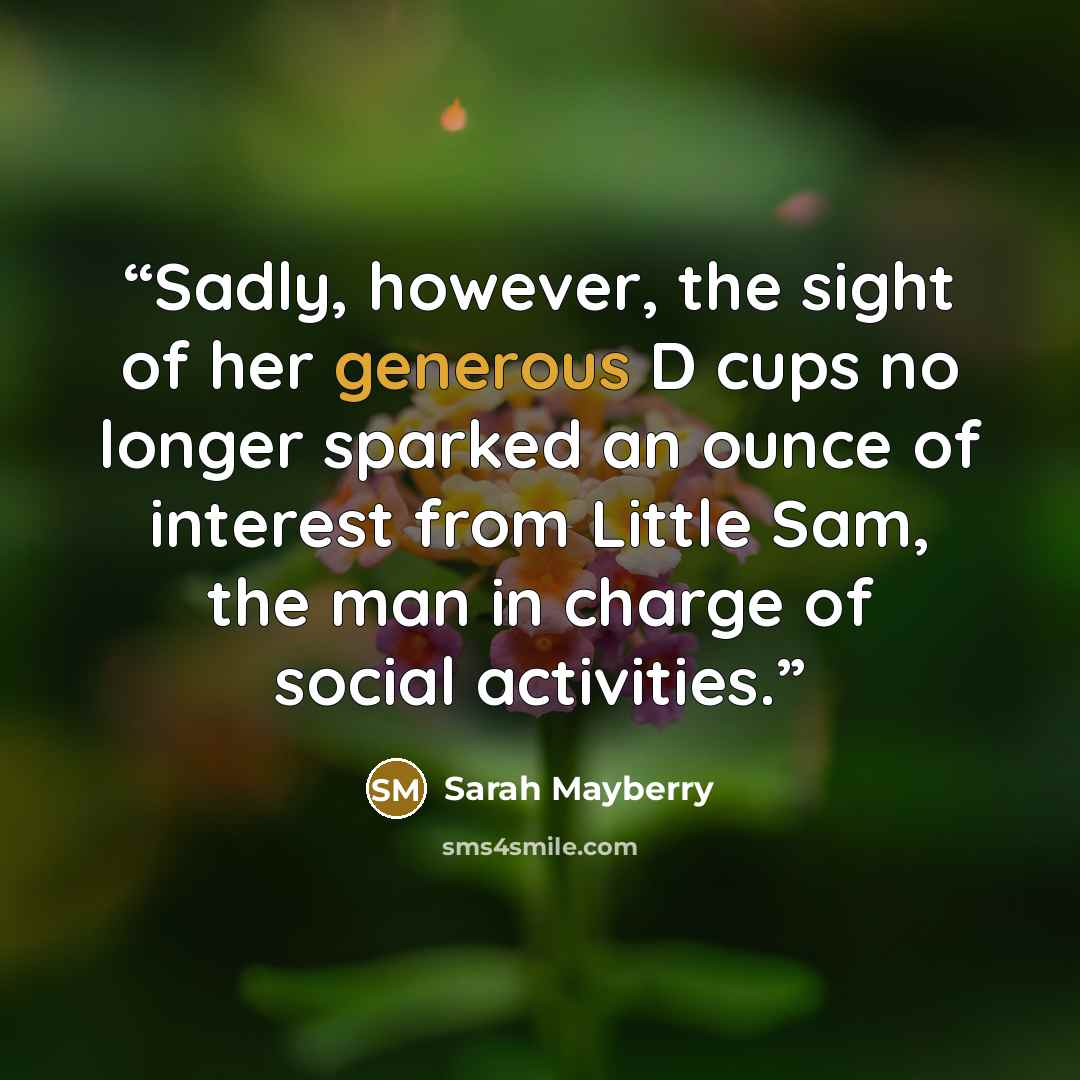 “Sadly, however, the sight of her generous D cups no longer sparked an ounce of interest from Little Sam, the man in charge of social activities.” quote by Sarah Mayberry