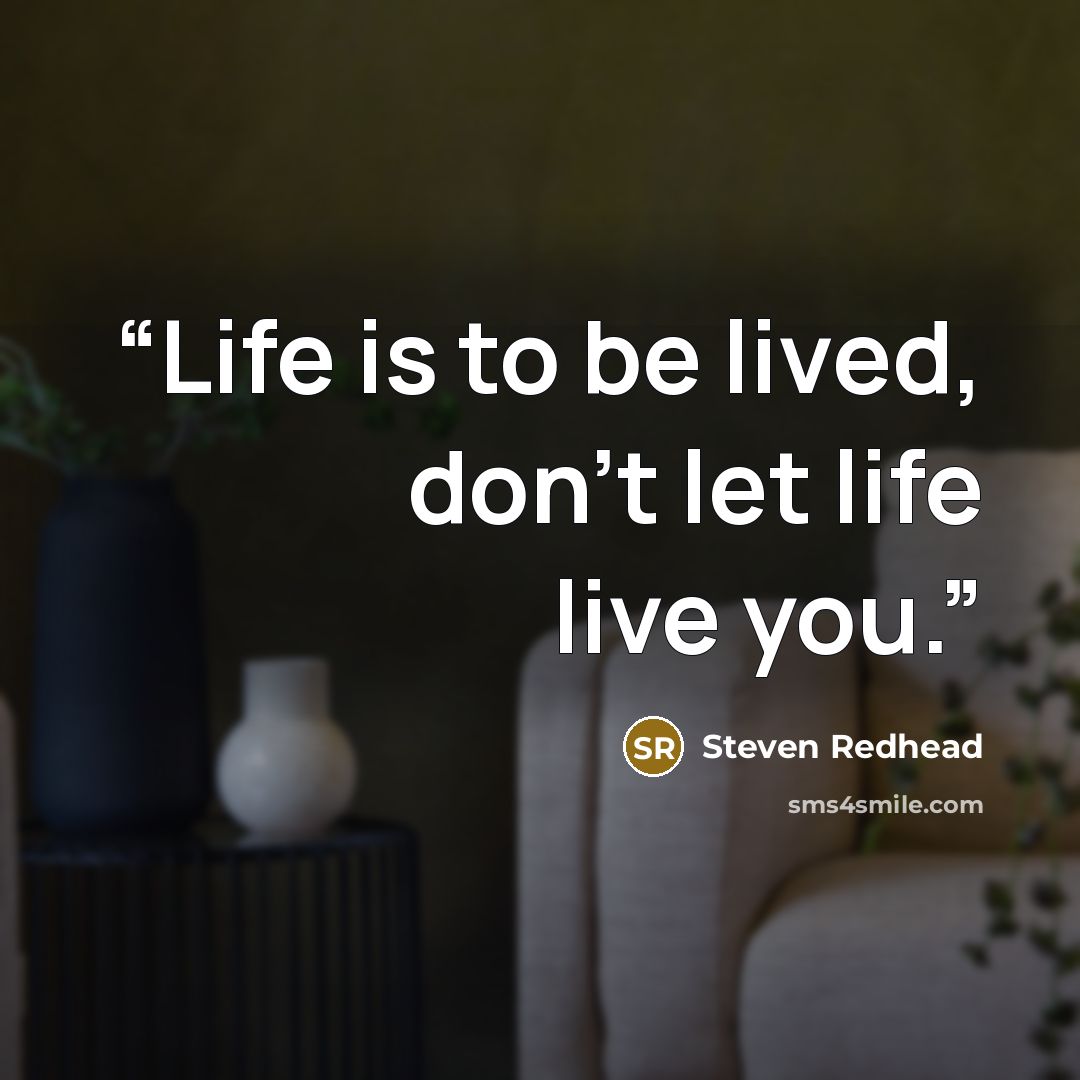 “Life is to be lived, don't let life live you.” quote by Steven Redhead