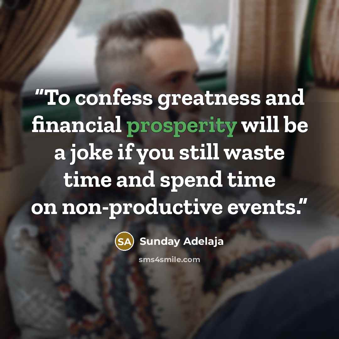 “To confess greatness and financial prosperity will be a joke if you still waste time and spend time on non-productive events.” quote by Sunday Adelaja