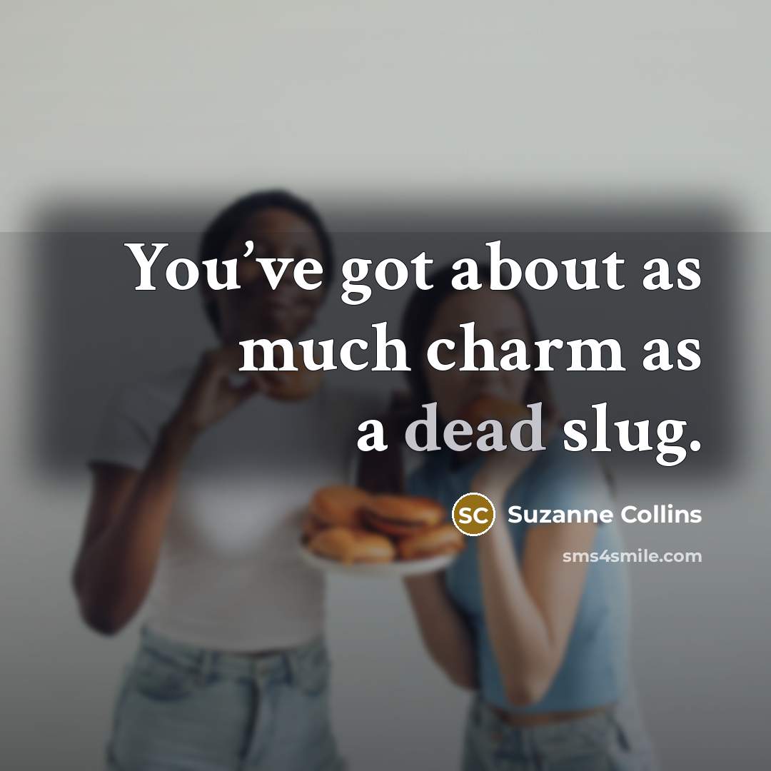 “You’ve got about as much charm as a dead slug.” quote by Suzanne Collins