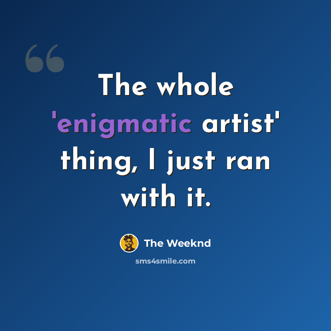 “The whole 'enigmatic artist' thing, I just ran with it.” quote by The Weeknd